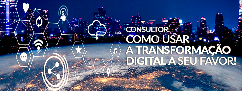 Consultor: Como usar a Transformação Digital a seu favor!