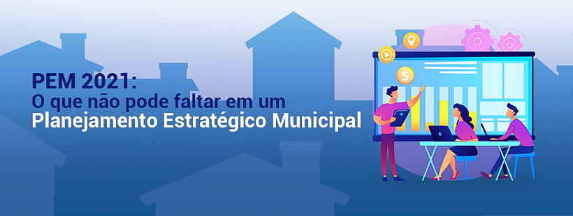 PEM 2021: o que não pode faltar em um Planejamento Estratégico Municipal