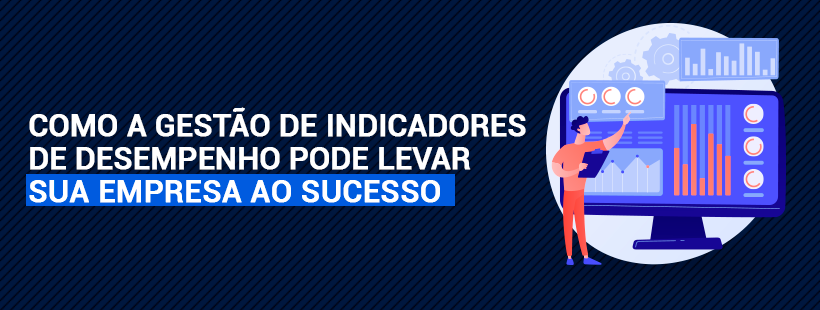 Como a gestão de indicadores de desempenho pode levar sua empresa ao sucesso.