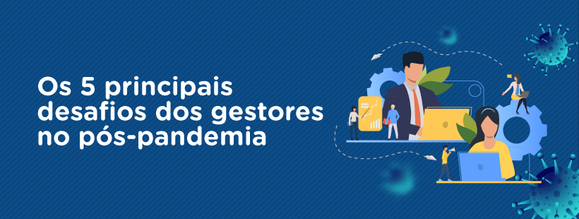 Os 5 principais desafios dos gestores no pós-pandemia