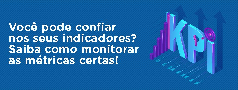 Você pode confiar nos seus indicadores? Saiba como monitorar as métricas certas
