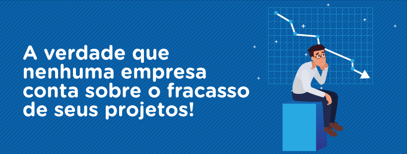 A verdade que nenhuma empresa conta sobre o fracasso de seus projetos