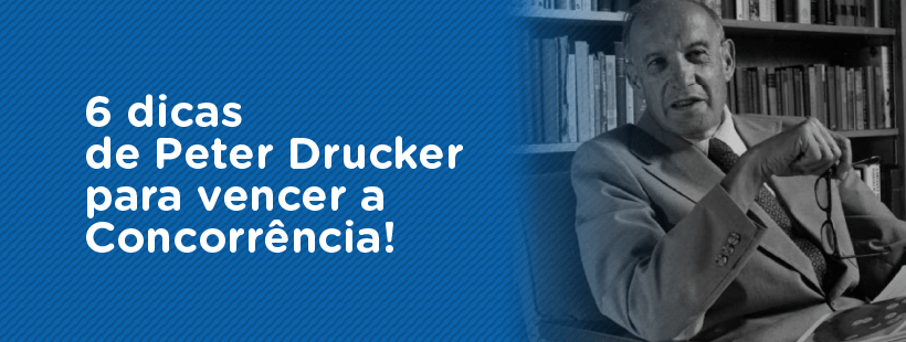 6 dicas de Peter Drucker para vencer a concorrência