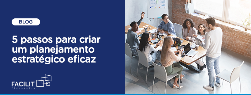 5 passos para criar um planejamento estratégico eficaz - Facilit Tecnologia